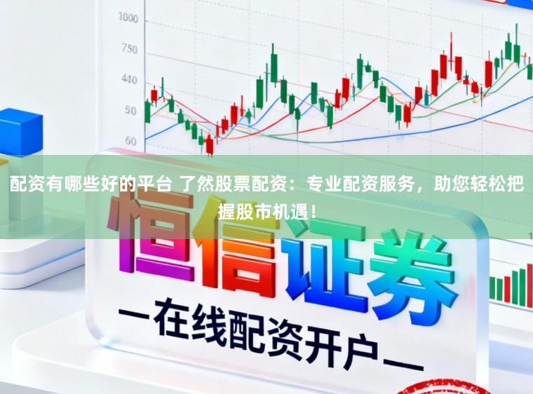 配资有哪些好的平台 了然股票配资：专业配资服务，助您轻松把握股市机遇！