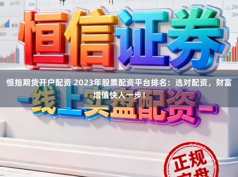 恒指期货开户配资 2023年股票配资平台排名：选对配资，财富增值快人一步！