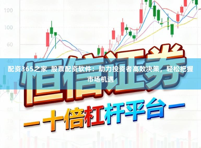 配资365之家  股票配资软件：助力投资者高效决策，轻松把握市场机遇