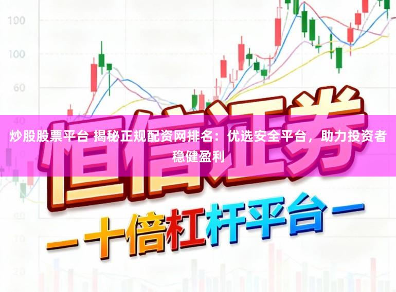 炒股股票平台 揭秘正规配资网排名：优选安全平台，助力投资者稳健盈利
