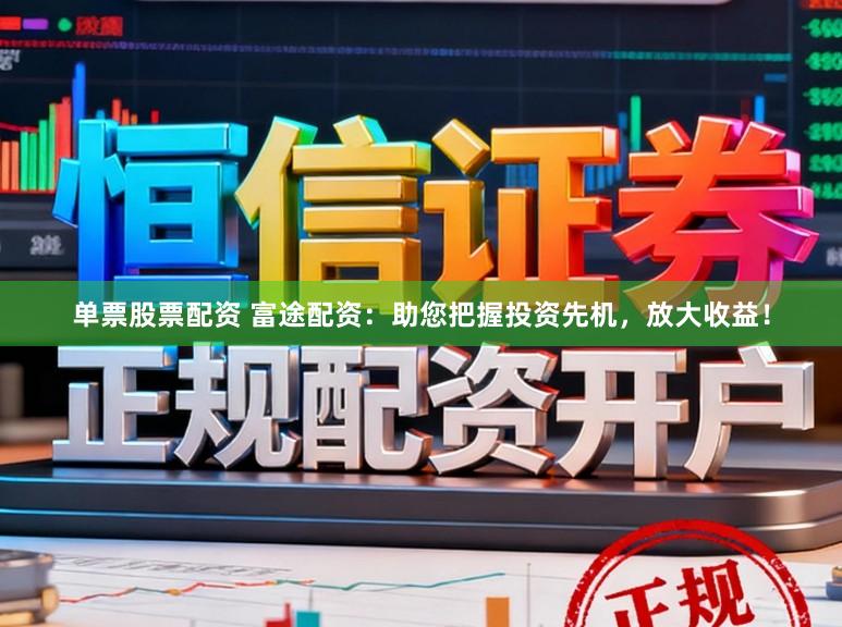单票股票配资 富途配资：助您把握投资先机，放大收益！