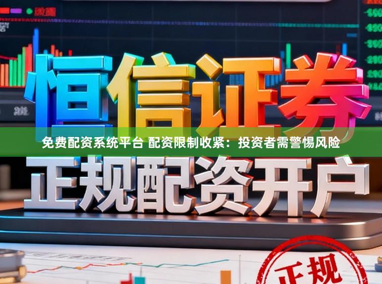 免费配资系统平台 配资限制收紧：投资者需警惕风险
