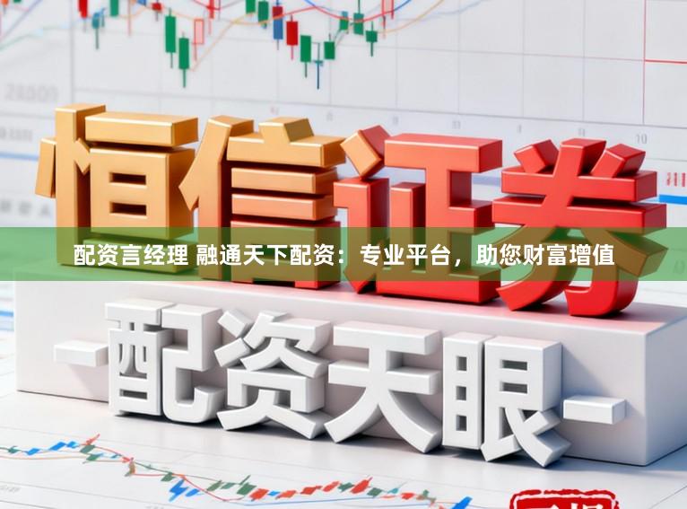 配资言经理 融通天下配资:专业平台,助您财富增值